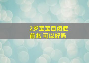 2岁宝宝自闭症前兆 可以好吗